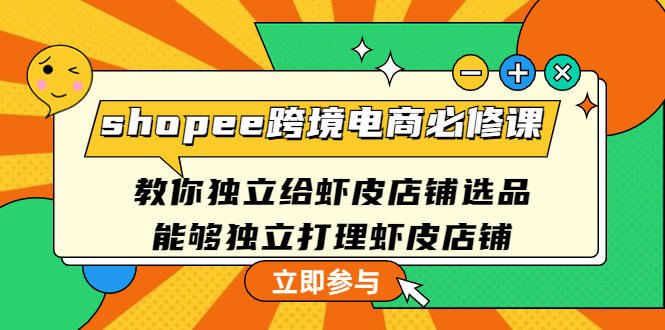 （4588期）shopee跨境电商必修课：教你独立给虾皮店铺选品，能够独立打理虾皮店铺-创客云联盟