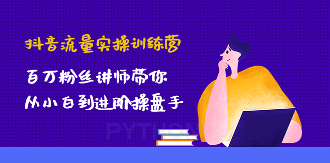 （4596期）抖音流量实操训练营：百万粉丝讲师带你从小白到进阶操盘手！-创客云联盟