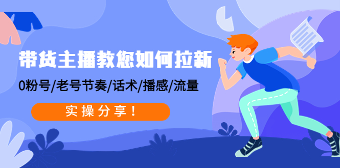 （4610期）带货主播教您如何拉新：0粉号/老号节奏/话术/播感/流量，实操分享！-创客云联盟