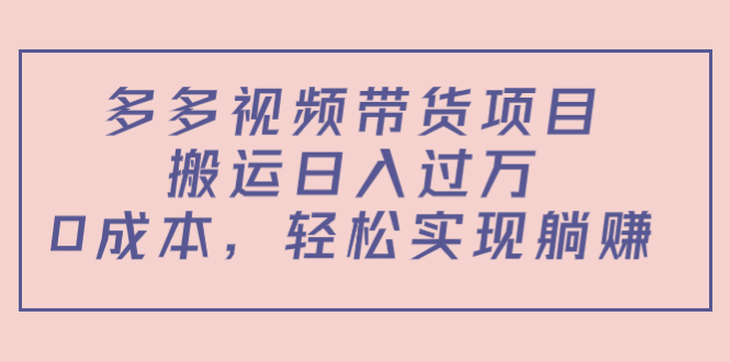 （4345期）多多视频带货项目，搬运日入过万，0成本，轻松实现躺赚（教程+软件）-创客云联盟