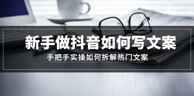 （4619期）新手做抖音如何写文案，手把手实操如何拆解热门文案-创客云联盟