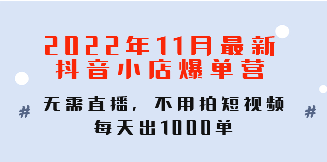 （4356期）2022年11月最新抖音小店爆单训练营：无需直播，不用拍短视频，每天出1000单-创客云联盟