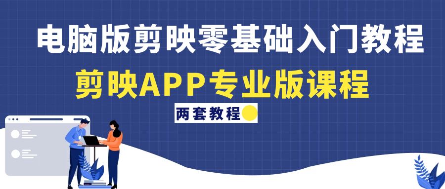 （4631期）电脑版剪映零基础入门教程+剪映APP专业版课程（两套教程）-创客云联盟