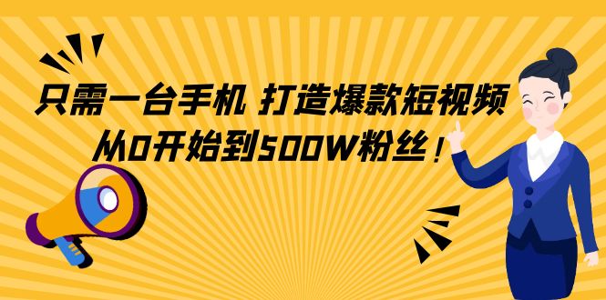 （4363期）只需一台手机，轻松打造爆款短视频，从0开始到500W粉丝！-创客云联盟