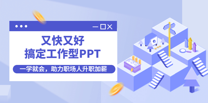 （4365期）又快又好搞定工作型PPT，一学就会，助力职场人升职加薪-创客云联盟