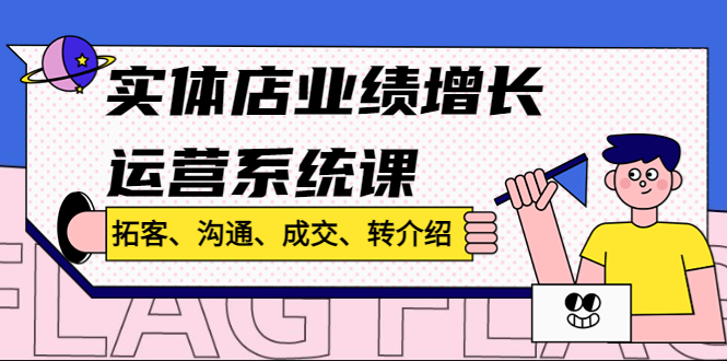 （4644期）实体店业绩增长运营系统课，拓客、沟通、成交、转介绍!-创客云联盟