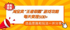 (4646期)某付款文章《淘宝卖“王者荣耀”游戏攻略,每天变现500+,选品思路+玩法》-创客云联盟