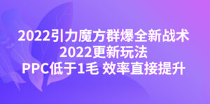 （4368期）2022引力魔方群爆全新战术：2022更新玩法，PPC低于1毛 效率直接提升-创客云联盟