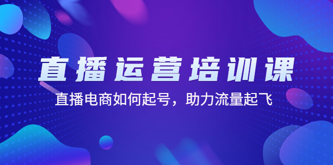 （4655期）直播运营培训课：直播电商如何起号，助力流量起飞（11节课）-创客云联盟