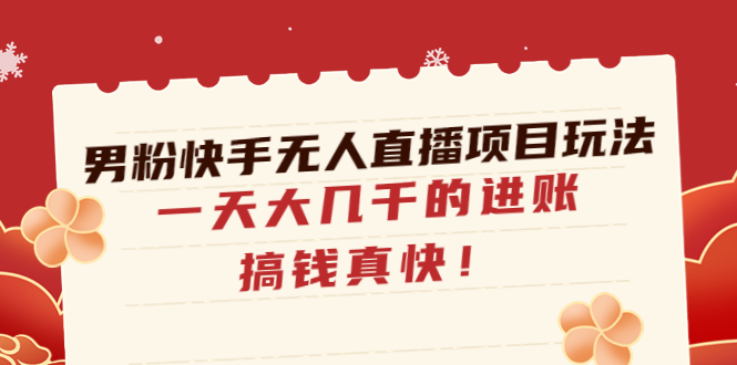 （4663期）男粉快手无人直播项目玩法，一天大几千的进账，搞钱真快！-创客云联盟