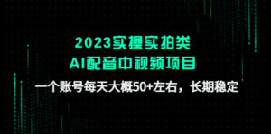 (4674期)2023实操实拍类AI配音中视频项目,一个账号每天大概50+左右,长期稳定-创客云联盟