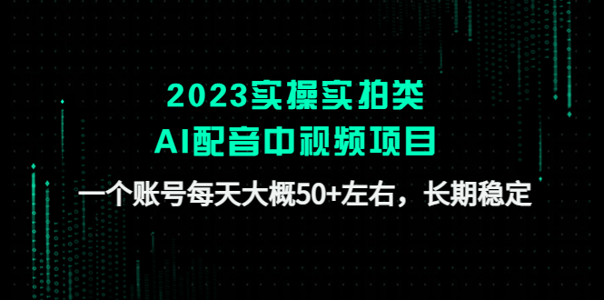 （4674期）2023实操实拍类AI配音中视频项目，一个账号每天大概50+左右，长期稳定-创客云联盟