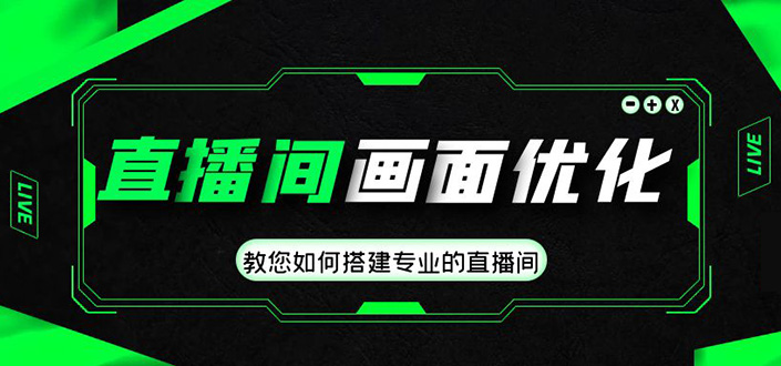 （4681期）直播间画面优化教程，教您如何搭建专业的直播间-价值399元-创客云联盟