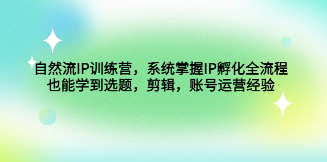（4688期）自然流IP训练营，系统掌握IP孵化全流程，也能学到选题，剪辑，账号运营经验-创客云联盟