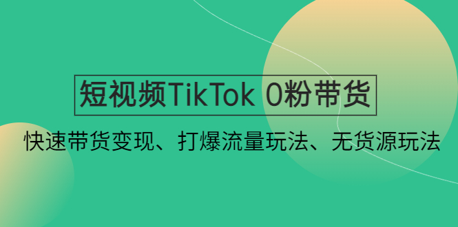 （4689期）短视频TikTok 0粉带货：快速带货变现、打爆流量玩法、无货源玩法！-创客云联盟