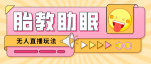 （4694期）最新抖音快手蓝海无人直播胎教助眠玩法，轻松引爆直播间【教程+软件+素材】-创客云联盟