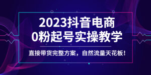 (4698期)2023抖音电商0粉起号实操教学,直接带货完整方案,自然流量天花板-创客云联盟