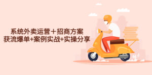 (4712期)系统外卖运营+招商方案,获流爆单+案例实战+实操分享!-创客云联盟