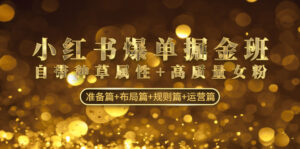 （4716期）小红书爆单掘金班：自带种草属性+高质量女粉 准备篇+布局篇+规则篇+运营篇-创客云联盟