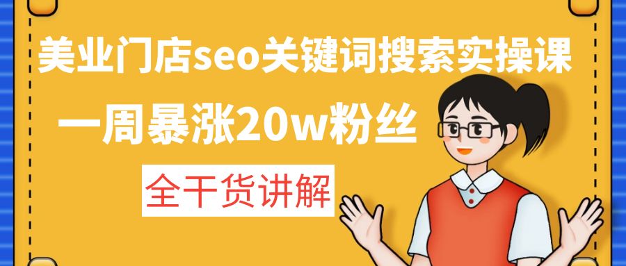 （4719期）美业门店seo关键词搜索实操课：一周暴涨20w粉丝，全干货讲解-创客云联盟