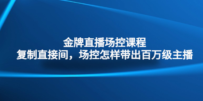 （4730期）金牌直播场控课程：复制直接间，场控如何带出百万级主播-创客云联盟