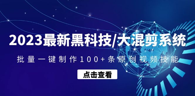 （4757期）2023最新黑科技/大混剪系统：批量一键制作100+条原创视频技能-创客云联盟