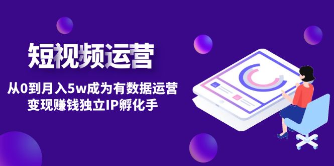 （4758期）短视频自然流IP第2期：从0到月入5w成为有数据运营变现赚钱独立IP孵化手-创客云联盟
