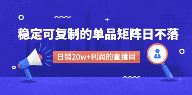 （4770期）某电商线下课程，稳定可复制的单品矩阵日不落，做一个日销20w+利润的直播间-创客云联盟