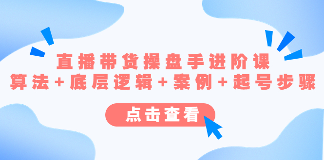 （4771期）直播带货/操盘手/进阶课，算法+底层逻辑+案例+起号步骤-创客云联盟