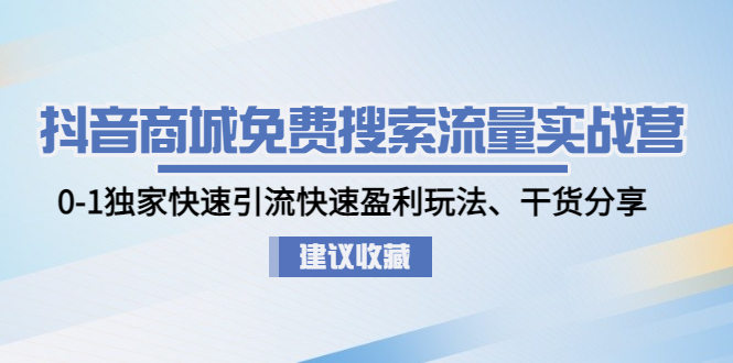 （4779期）抖音商城免费搜索流量实战营：0-1独家快速引流快速盈利玩法、干货分享-创客云联盟