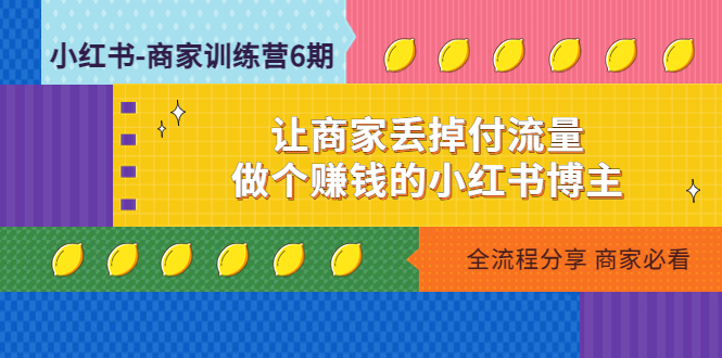 （4782期）小红书-商家训练营12期：让商家丢掉付流量，做个赚钱的小红书博主-创客云联盟