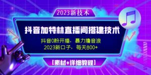 （4791期）2023抖音加特林直播间搭建技术，0粉开播-暴力撸音浪-日入800+【素材+教程】-创客云联盟