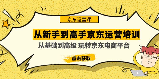 （4792期）从新手到高手京东运营培训：从基础到高级 玩转京东电商平台(无中创水印)-创客云联盟