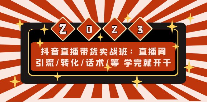 （4799期）抖音直播带货实战班：直播间引流/转化/话术/等 学完就开干(无中创水印)-创客云联盟