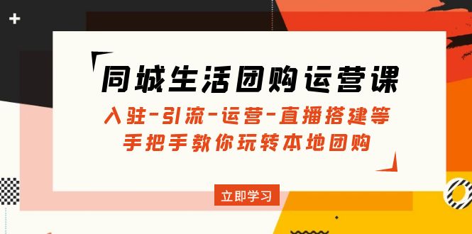 （4800期）同城生活团购运营课：入驻-引流-运营-直播搭建等 玩转本地团购(无中创水印)-创客云联盟