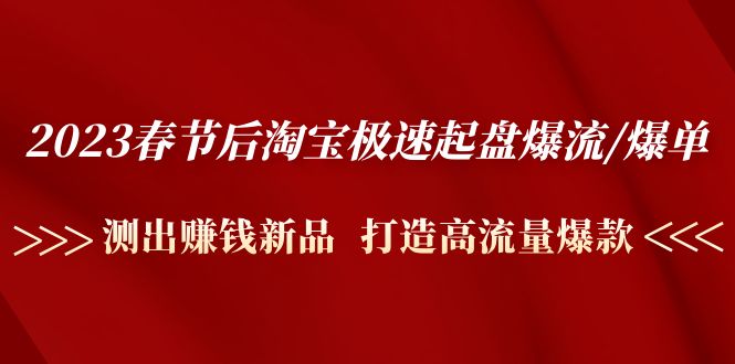 （4804期）2023春节后淘宝极速起盘爆流/爆单：测出赚钱新品  打造高流量爆款-创客云联盟