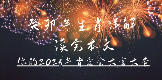 （4830期）某公众号付费文章《癸卯年生肖详解 读完本文，你的2023年肯定会大富大贵》-创客云联盟