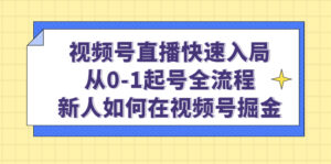 （4829期）视频号直播快速入局：从0-1起号全流程，新人如何在视频号掘金！-创客云联盟