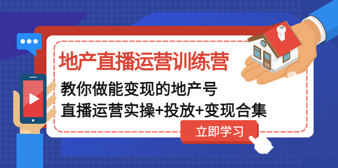 （4838期）地产直播运营训练营：教你做能变现的地产号（直播运营实操+投放+变现合集）-创客云联盟