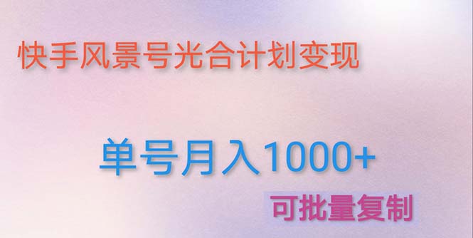 （4849期）利用快手风景号 通过光合计划 实现单号月入1000+（附详细教程及制作软件）-创客云联盟