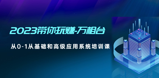 （4853期）2023带你玩赚-万相台，从0-1从基础和高级应用系统培训课(无中创水印)-创客云联盟