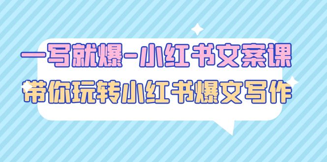 （4858期）一写就爆-小红书文案课：带你玩转小红收爆文写作（45节课）-创客云联盟