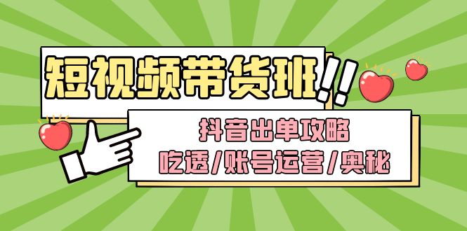 （4878期）短视频带货内训营：抖音出单攻略，吃透/账号运营/奥秘，轻松带货-创客云联盟