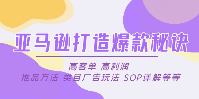 （4879期）亚马逊打造爆款秘诀：高客单 高利润 推品方法 类目广告玩法 SOP详解等等-创客云联盟