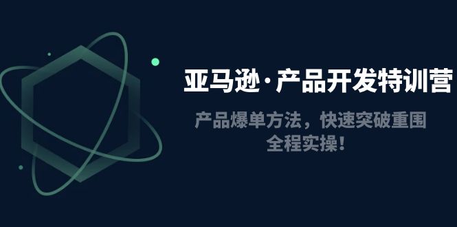 （4882期）亚马逊·产品开发特训营：产品爆单方法，快速突破重围，全程实操！-创客云联盟