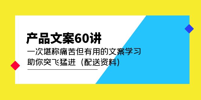 （4893期）产品文案60讲：一次堪称痛苦但有用的文案学习 助你突飞猛进（配送资料）-创客云联盟