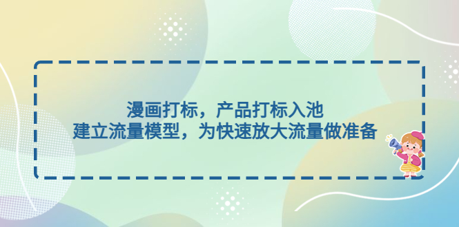 （4902期）漫画打标，产品打标入池，建立流量模型，为快速放大流量做准备-创客云联盟