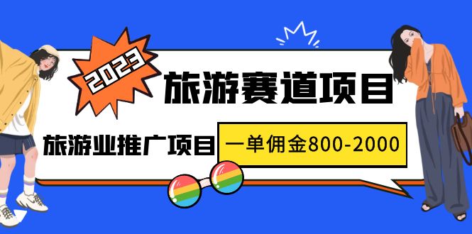 （4903期）2023最新风口·旅游赛道项目：旅游业推广项目，一单佣金800-2000元-创客云联盟