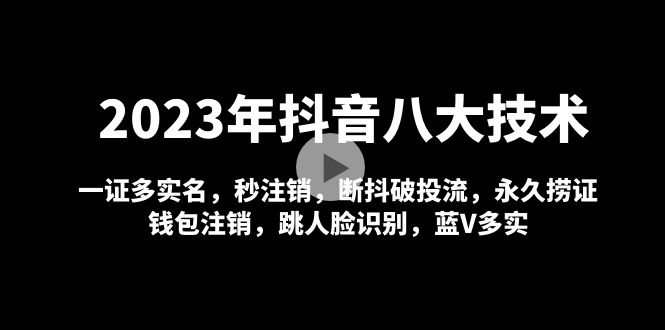 （4907期）2023年抖音八大技术，一证多实名 秒注销 断抖破投流 永久捞证 钱包注销 等!-创客云联盟