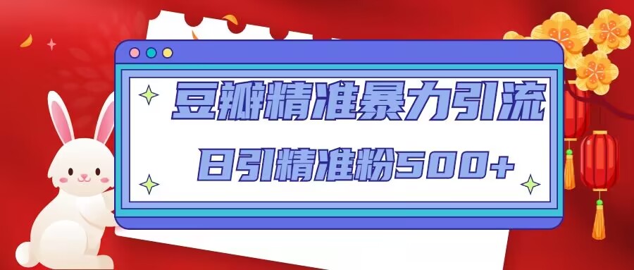 （4922期）豆瓣精准暴力引流，日引精准粉500+【12视频课】-创客云联盟